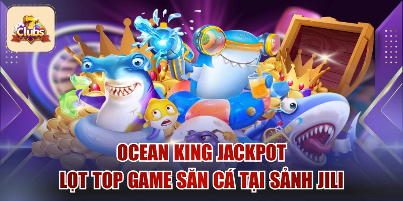 Ocean King Jackpot Lọt Top Game Săn Cá Tại Sảnh Jili