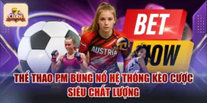 Thể Thao PM Bùng Nổ Hệ Thống Kèo Cược Siêu Chất Lượng